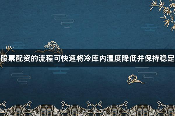 股票配资的流程可快速将冷库内温度降低并保持稳定