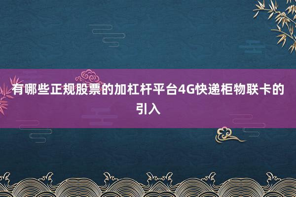 有哪些正规股票的加杠杆平台4G快递柜物联卡的引入