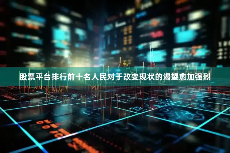 股票平台排行前十名人民对于改变现状的渴望愈加强烈