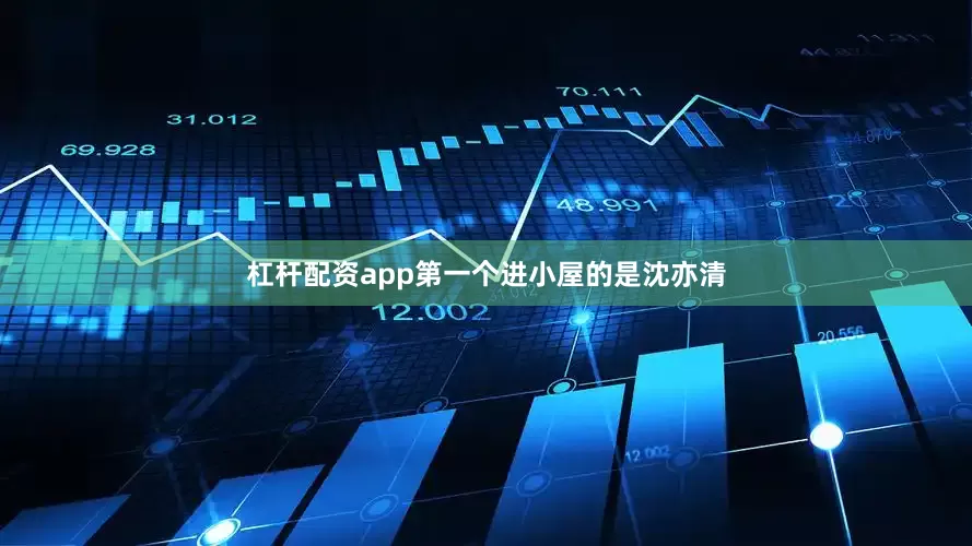 杠杆配资app第一个进小屋的是沈亦清