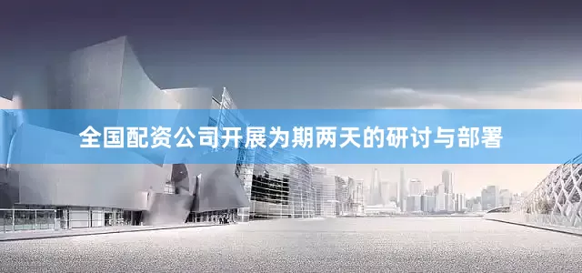 全国配资公司开展为期两天的研讨与部署