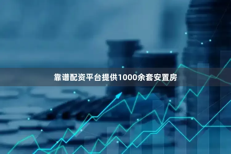 靠谱配资平台提供1000余套安置房