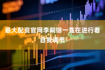 最大配资官网李嗣镕一直在进行着自我调节