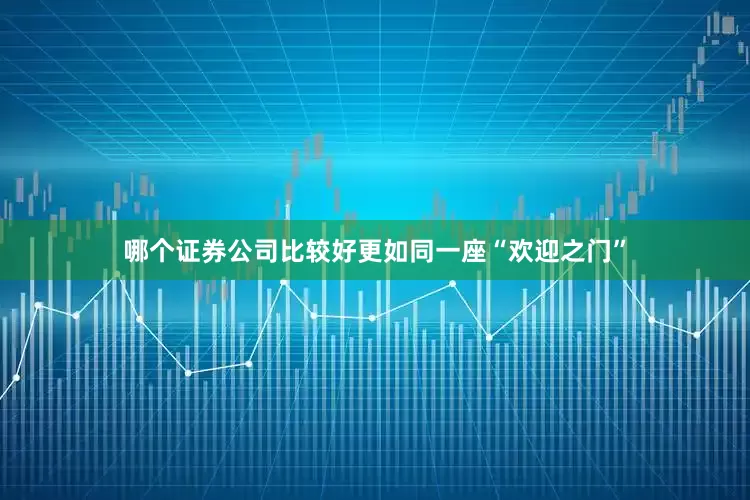 哪个证券公司比较好更如同一座“欢迎之门”