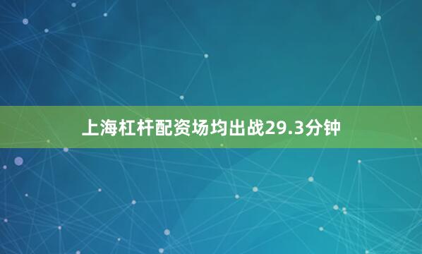 上海杠杆配资场均出战29.3分钟