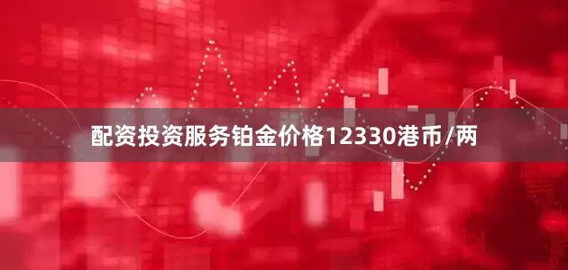 配资投资服务铂金价格12330港币/两