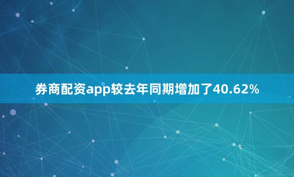 券商配资app较去年同期增加了40.62%