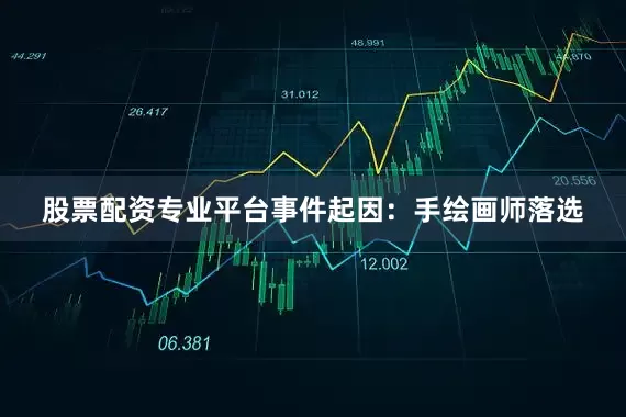 股票配资专业平台事件起因：手绘画师落选