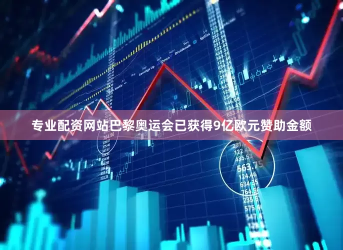 专业配资网站巴黎奥运会已获得9亿欧元赞助金额