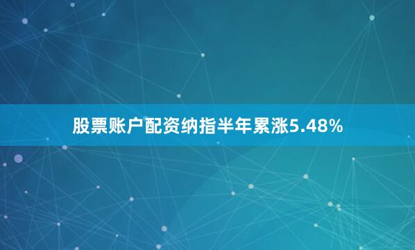 股票账户配资纳指半年累涨5.48%