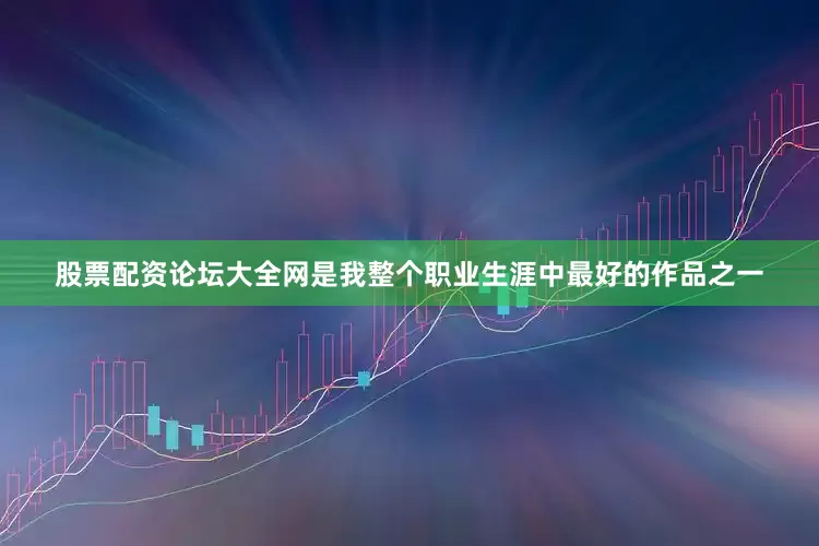 股票配资论坛大全网是我整个职业生涯中最好的作品之一