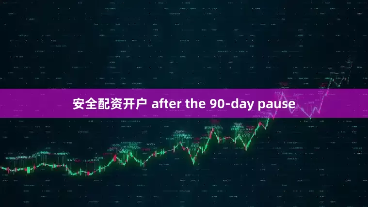 安全配资开户 after the 90-day pause