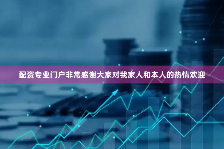 配资专业门户非常感谢大家对我家人和本人的热情欢迎
