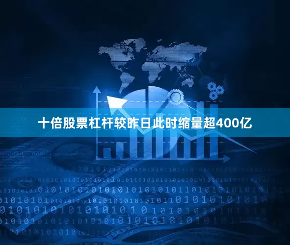 十倍股票杠杆较昨日此时缩量超400亿