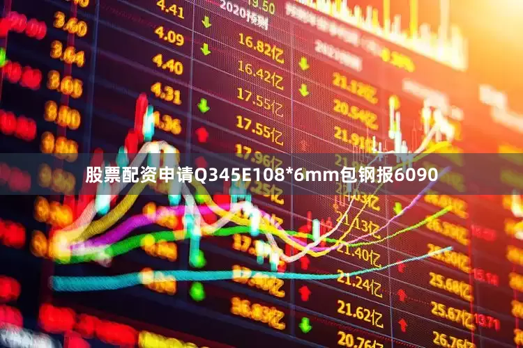 股票配资申请Q345E108*6mm包钢报6090