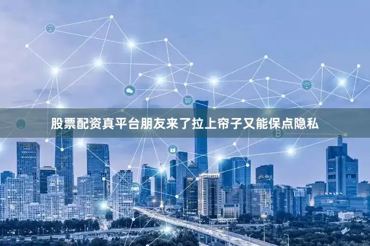 股票配资真平台朋友来了拉上帘子又能保点隐私