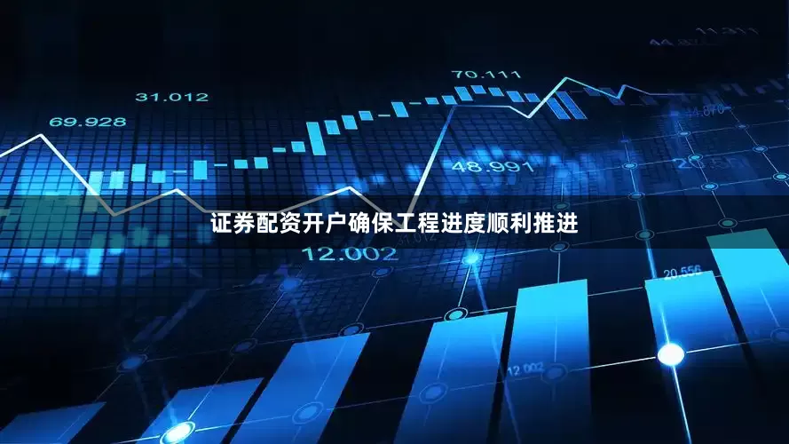 证券配资开户确保工程进度顺利推进