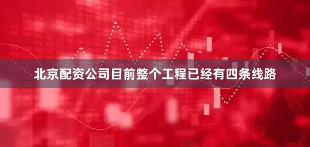 北京配资公司目前整个工程已经有四条线路