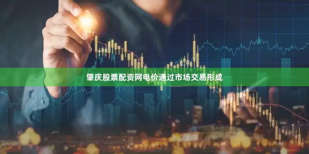 肇庆股票配资网电价通过市场交易形成