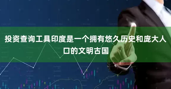 投资查询工具印度是一个拥有悠久历史和庞大人口的文明古国