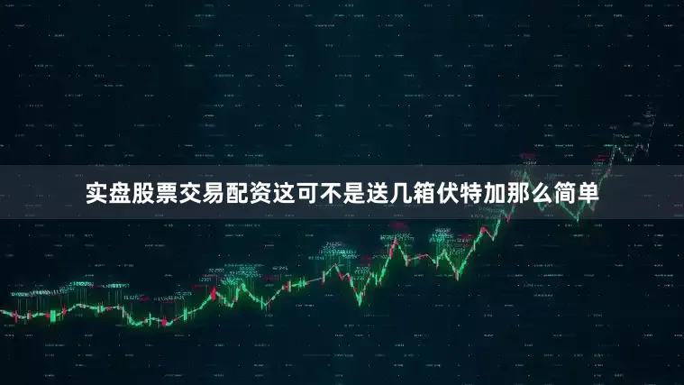 实盘股票交易配资这可不是送几箱伏特加那么简单