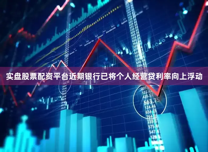实盘股票配资平台近期银行已将个人经营贷利率向上浮动