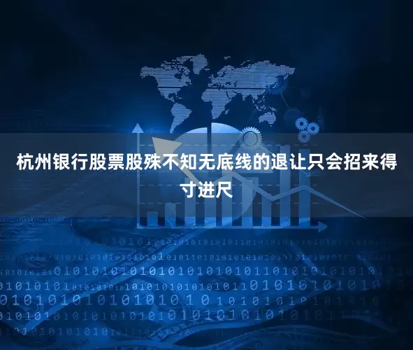 杭州银行股票股殊不知无底线的退让只会招来得寸进尺