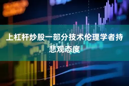 上杠杆炒股一部分技术伦理学者持悲观态度