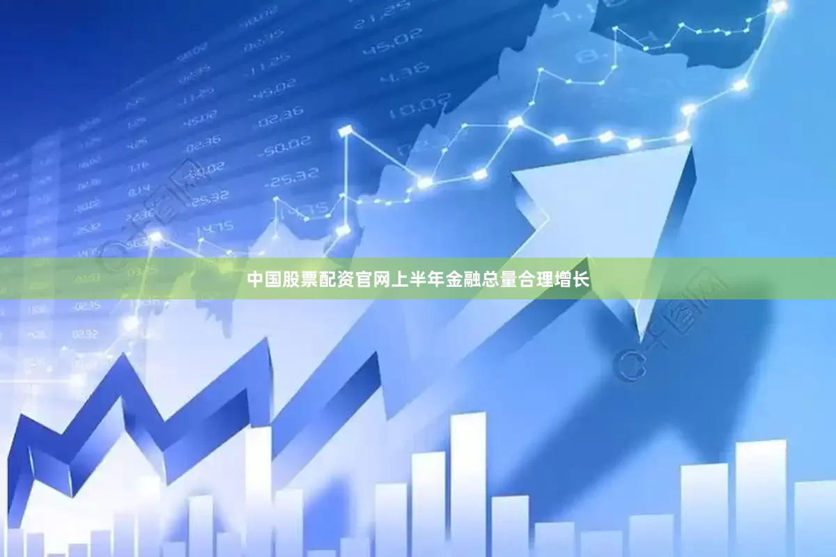 中国股票配资官网上半年金融总量合理增长