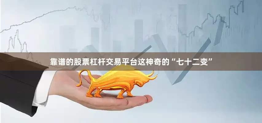 靠谱的股票杠杆交易平台这神奇的“七十二变”