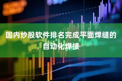 国内炒股软件排名完成平面焊缝的自动化焊接