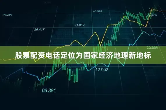 股票配资电话定位为国家经济地理新地标