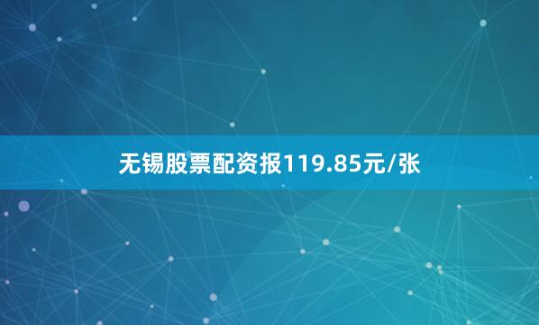 无锡股票配资报119.85元/张