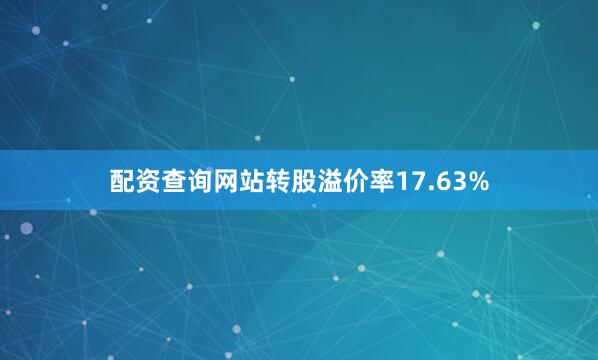 配资查询网站转股溢价率17.63%