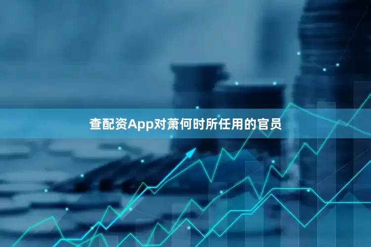查配资App对萧何时所任用的官员