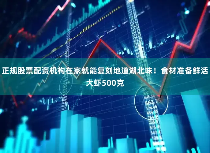 正规股票配资机构在家就能复刻地道湖北味！食材准备鲜活大虾500克