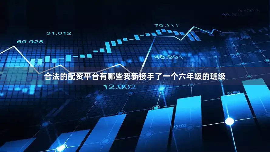 合法的配资平台有哪些我新接手了一个六年级的班级