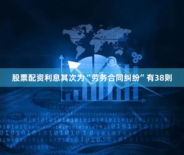 股票配资利息其次为“劳务合同纠纷”有38则