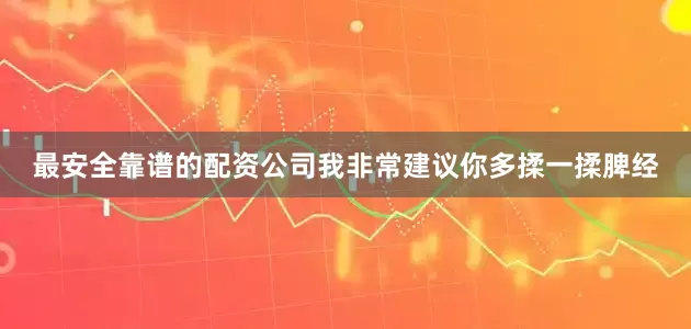 最安全靠谱的配资公司我非常建议你多揉一揉脾经
