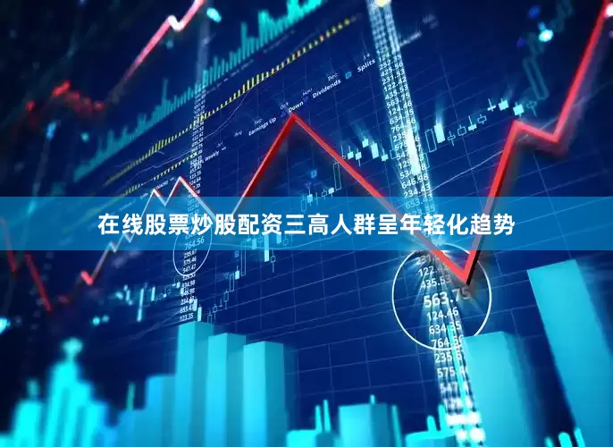 在线股票炒股配资三高人群呈年轻化趋势