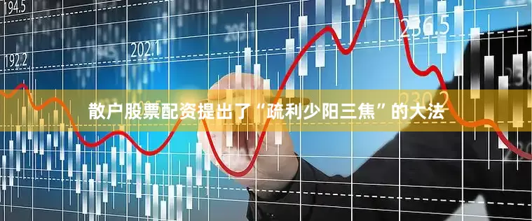 散户股票配资提出了“疏利少阳三焦”的大法