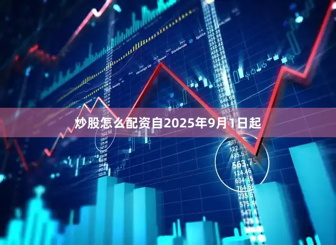 炒股怎么配资自2025年9月1日起