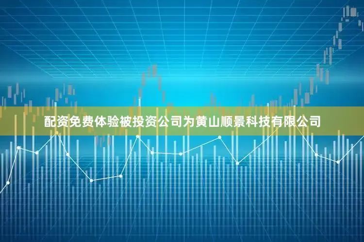 配资免费体验被投资公司为黄山顺景科技有限公司