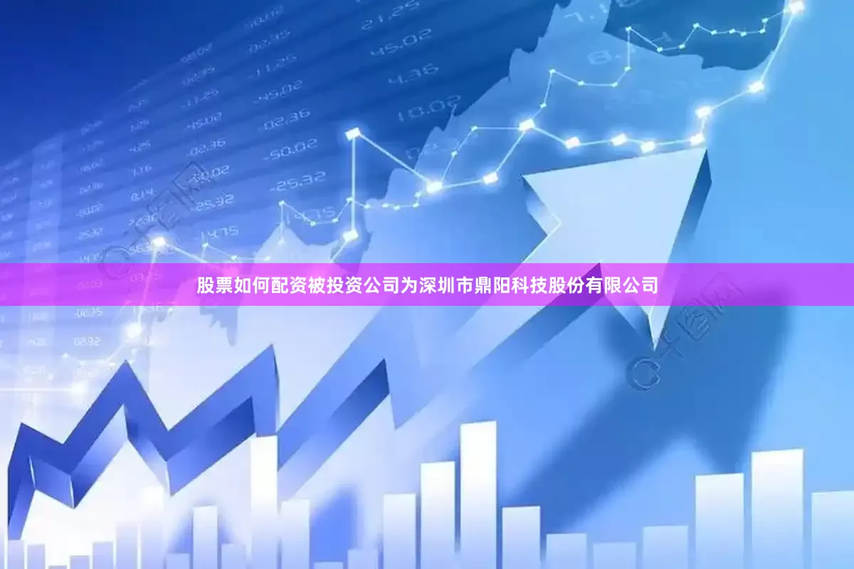 股票如何配资被投资公司为深圳市鼎阳科技股份有限公司