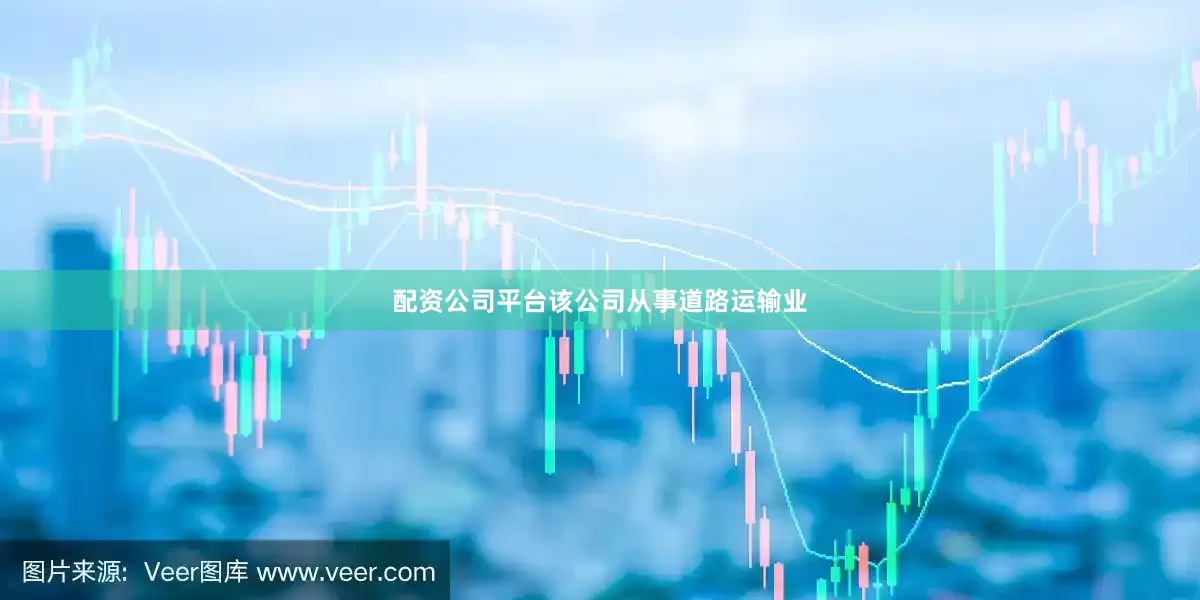 配资公司平台该公司从事道路运输业