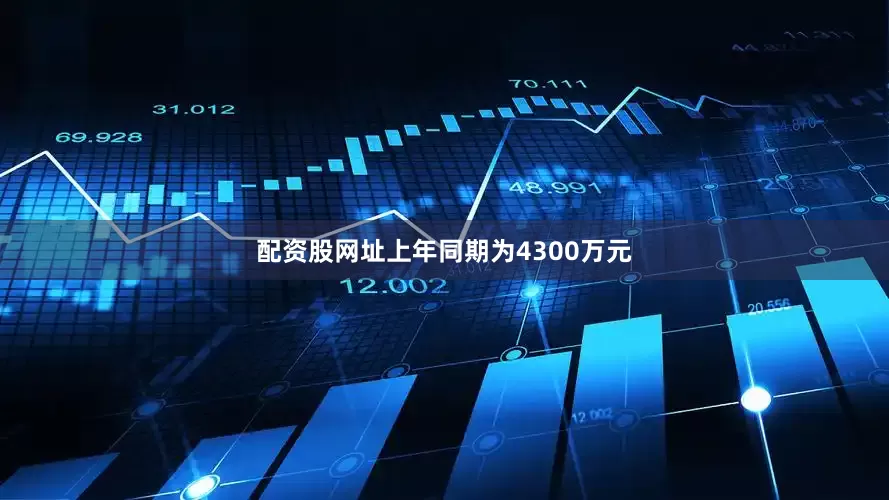 配资股网址上年同期为4300万元