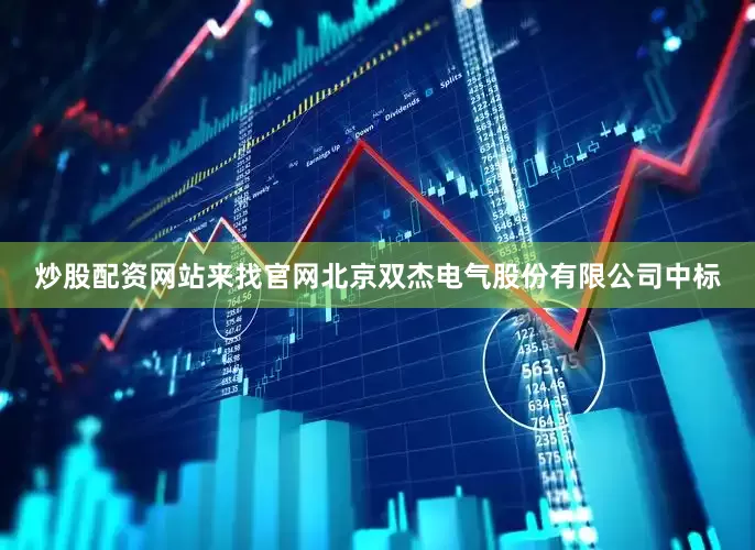 炒股配资网站来找官网北京双杰电气股份有限公司中标
