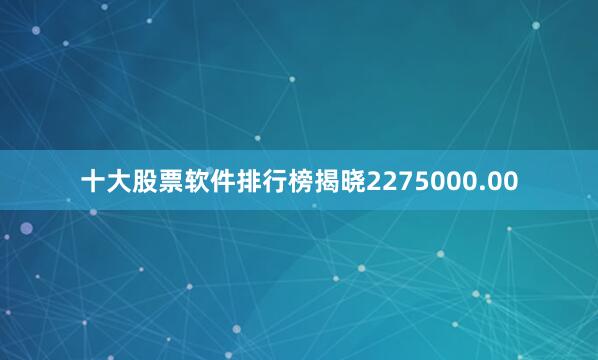 十大股票软件排行榜揭晓2275000.00