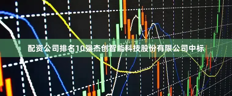 配资公司排名10强杰创智能科技股份有限公司中标