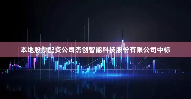 本地股票配资公司杰创智能科技股份有限公司中标